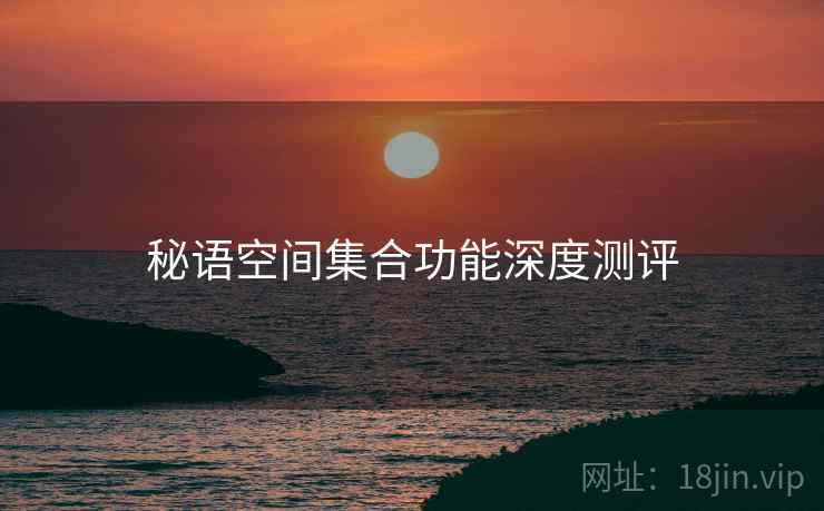 秘语空间集合功能深度测评