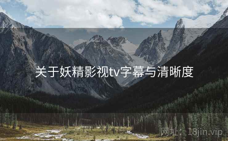 关于妖精影视tv字幕与清晰度