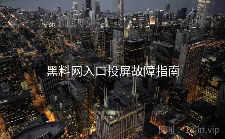 黑料网入口投屏故障指南
