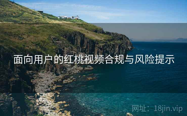 面向用户的红桃视频合规与风险提示