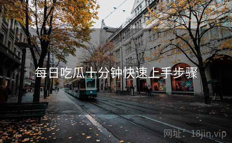 每日吃瓜十分钟快速上手步骤
