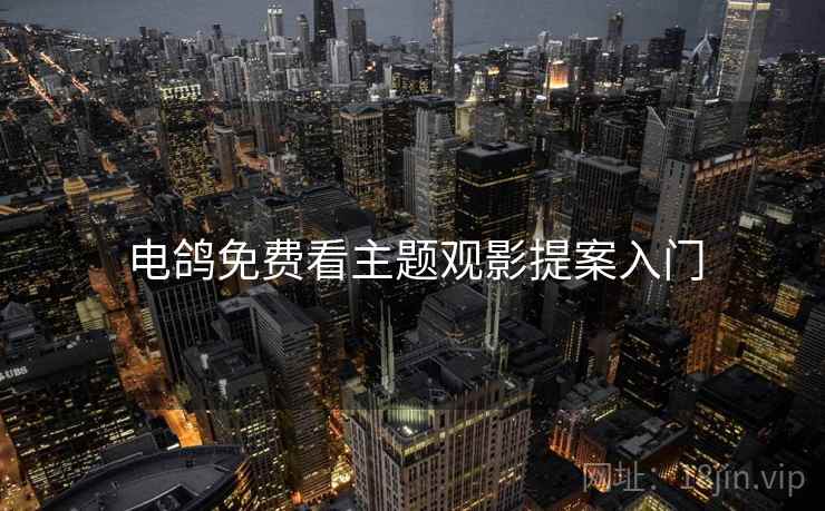 电鸽免费看主题观影提案入门