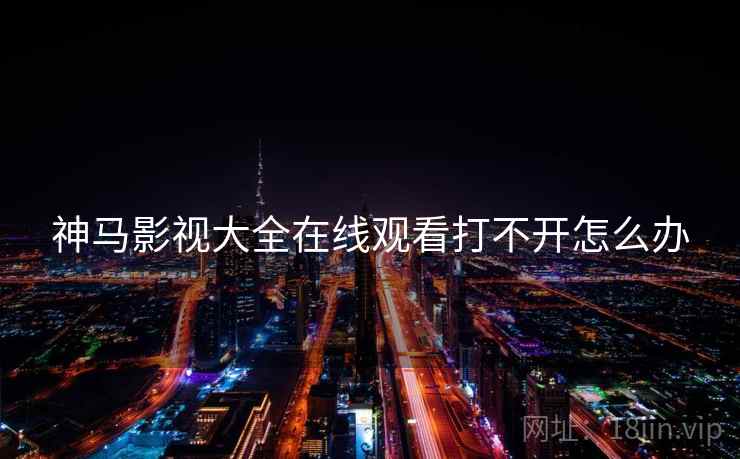 神马影视大全在线观看打不开怎么办
