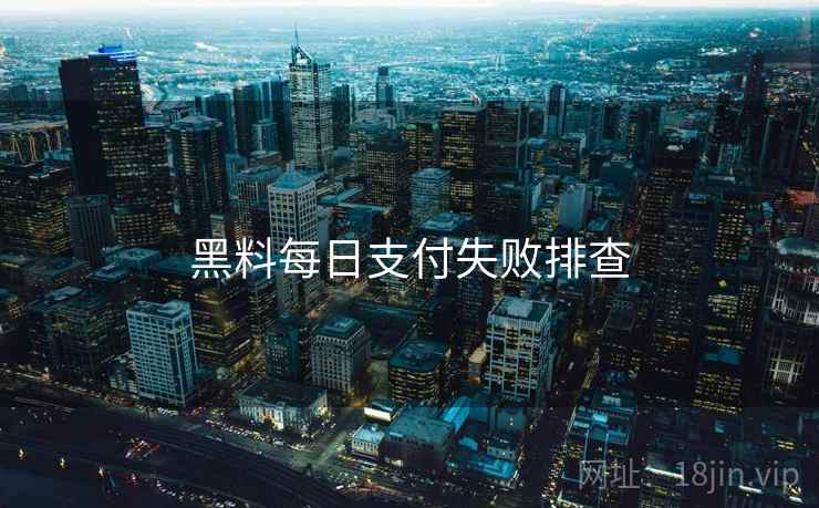 黑料每日支付失败排查