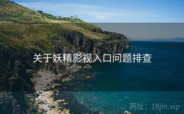 关于妖精影视入口问题排查