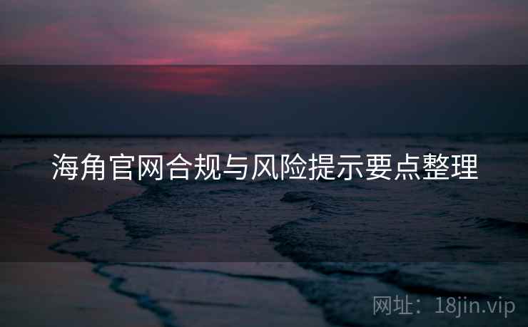 海角官网合规与风险提示要点整理