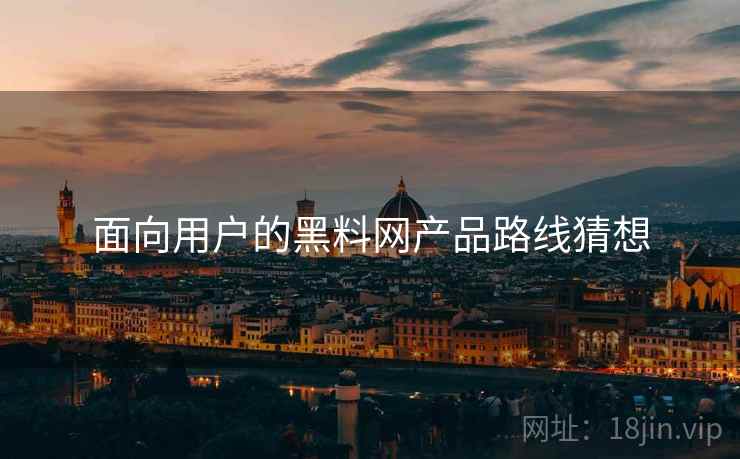 面向用户的黑料网产品路线猜想