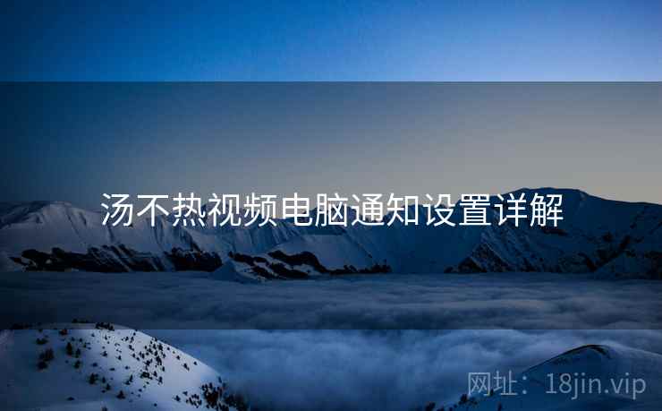 汤不热视频电脑通知设置详解