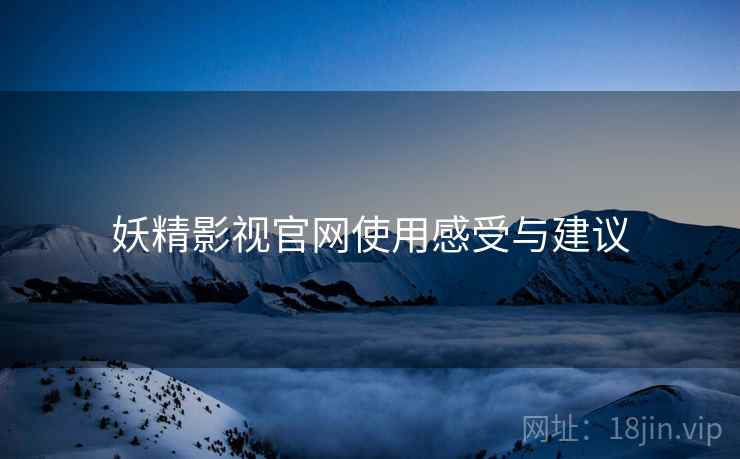 妖精影视官网使用感受与建议