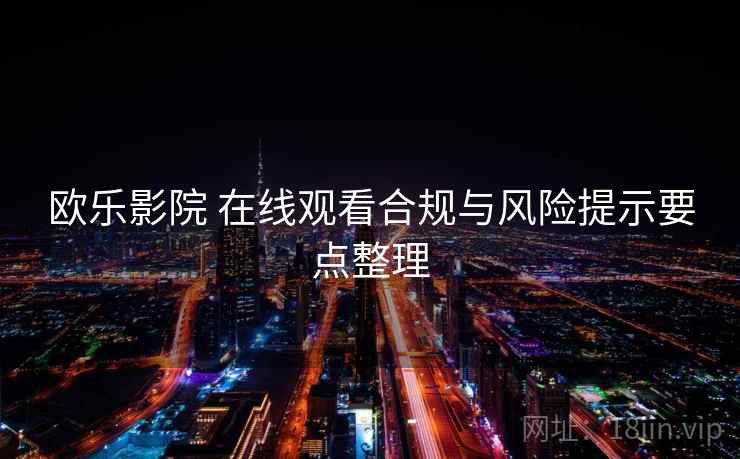 欧乐影院 在线观看合规与风险提示要点整理