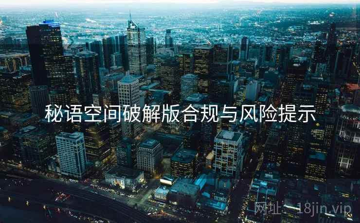 秘语空间破解版合规与风险提示