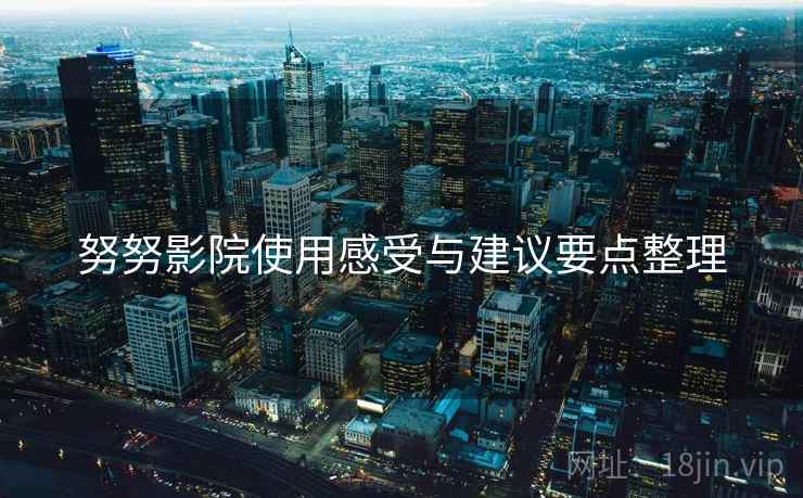 努努影院使用感受与建议要点整理
