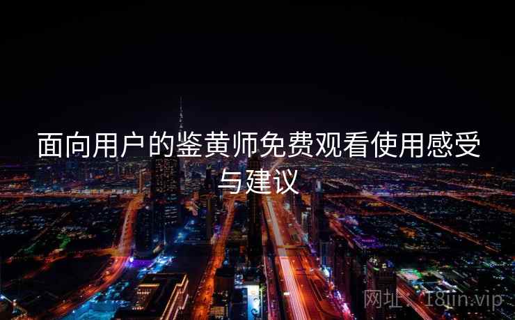 面向用户的鉴黄师免费观看使用感受与建议