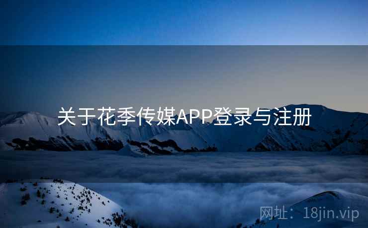 关于花季传媒APP登录与注册