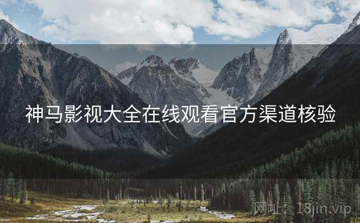 神马影视大全在线观看官方渠道核验