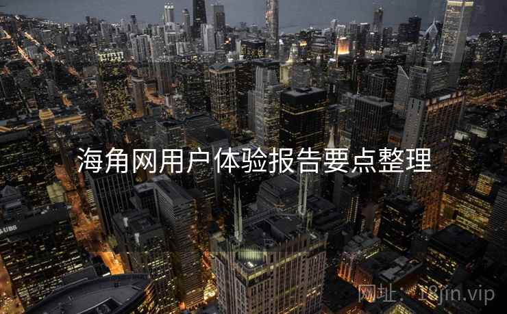 海角网用户体验报告要点整理