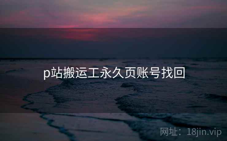 p站搬运工永久页账号找回