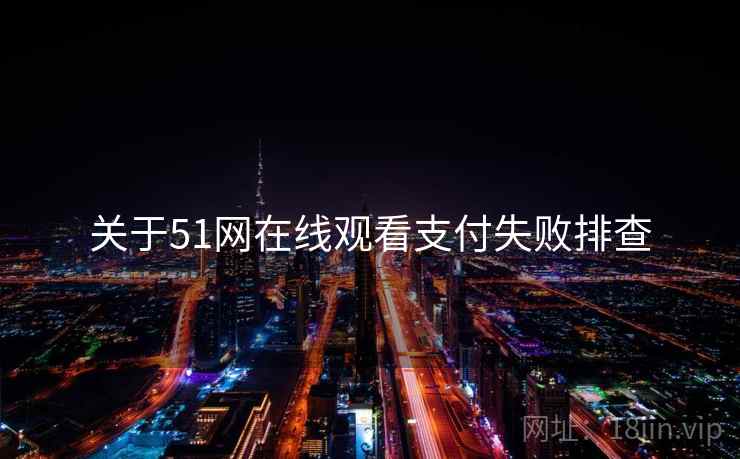 关于51网在线观看支付失败排查