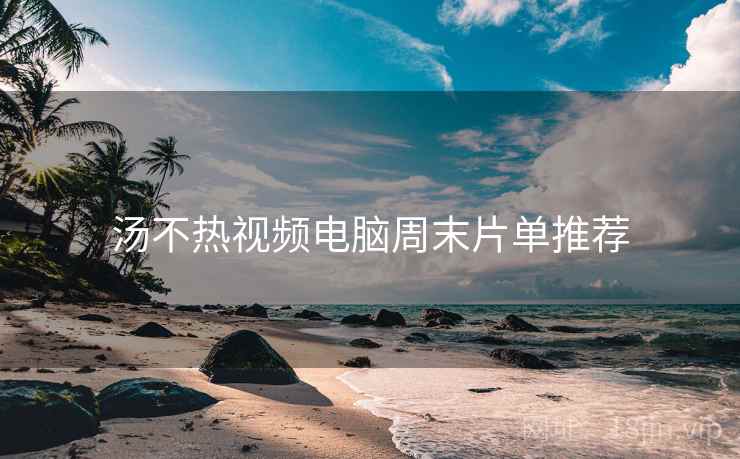 汤不热视频电脑周末片单推荐