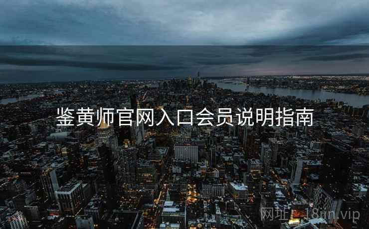 鉴黄师官网入口会员说明指南