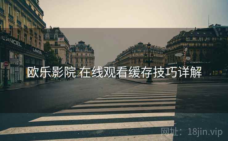 欧乐影院 在线观看缓存技巧详解