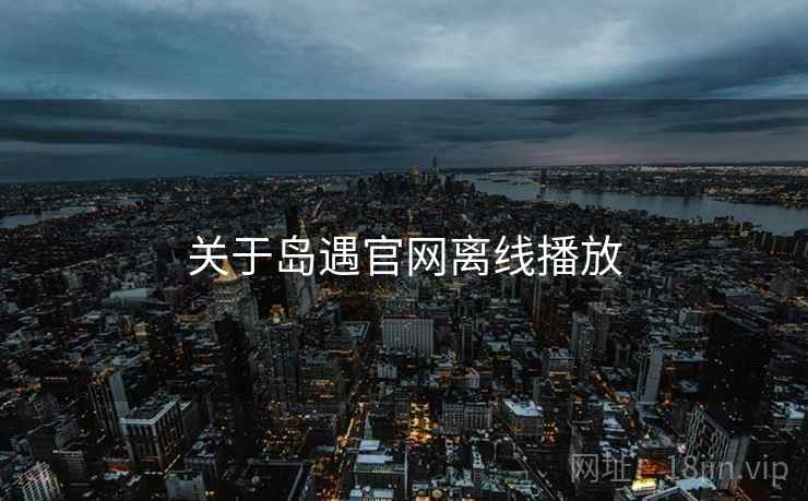 关于岛遇官网离线播放