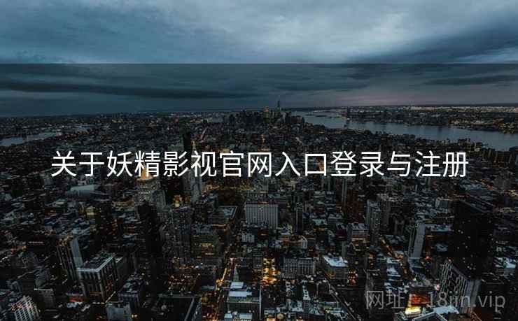 关于妖精影视官网入口登录与注册