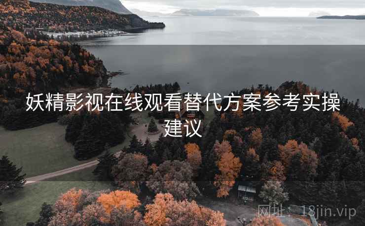 妖精影视在线观看替代方案参考实操建议
