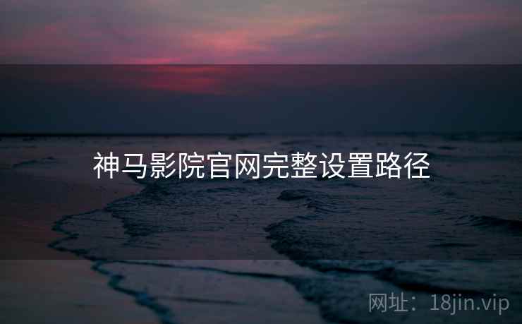 神马影院官网完整设置路径