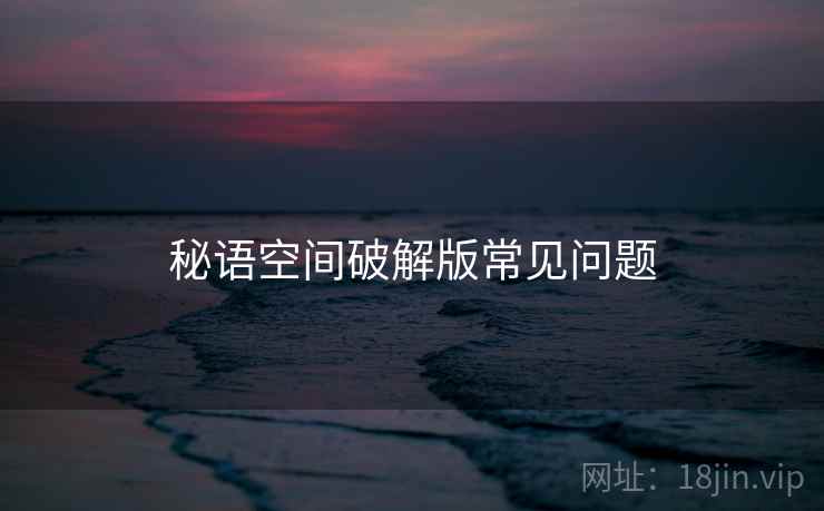 秘语空间破解版常见问题