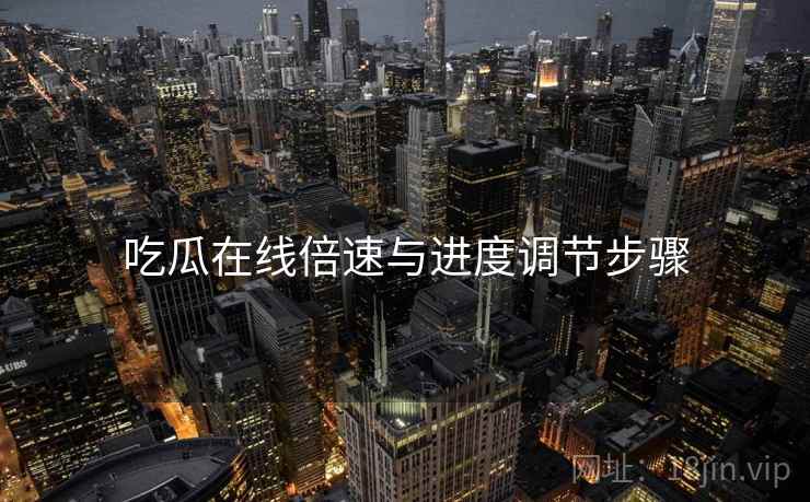 吃瓜在线倍速与进度调节步骤