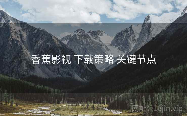 香蕉影视 下载策略 关键节点
